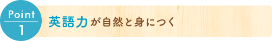 Point1 英語力が自然と身につく